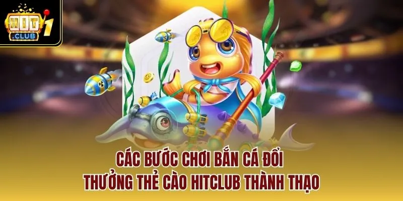 Các bước chơi bắn cá đổi thưởng thẻ cào Hitclub thành thạo