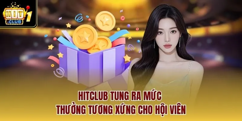 Hitclub tung ra mức thưởng tương xứng cho hội viên