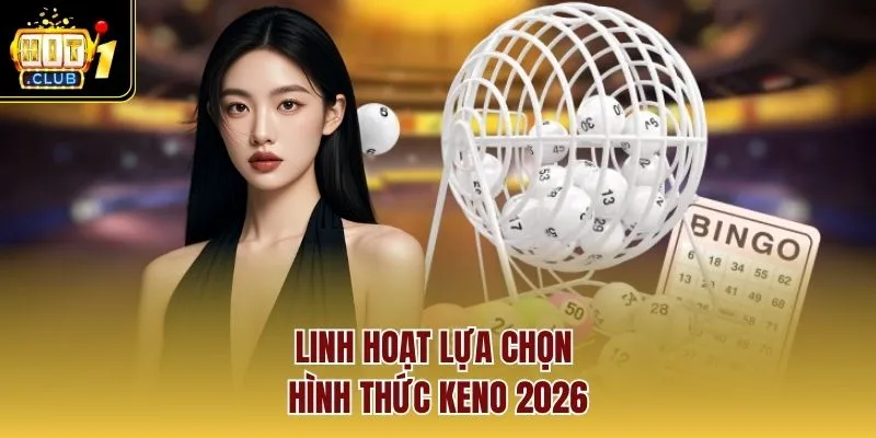 Linh hoạt lựa chọn hình thức keno 2026