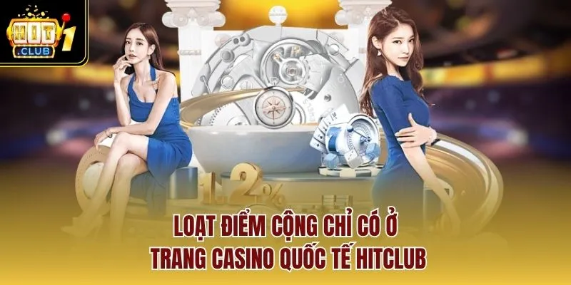 Loạt điểm cộng chỉ có ở trang casino quốc tế Hitclub