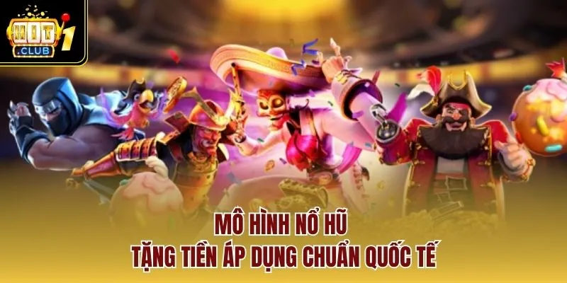 Mô hình nổ hũ tặng tiền áp dụng chuẩn quốc tế